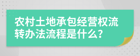 农村土地承包经营权流转办法流程是什么？