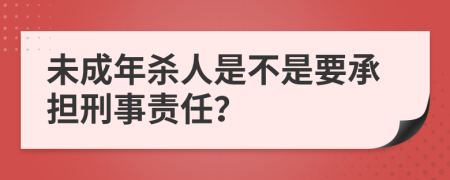 未成年杀人是不是要承担刑事责任？