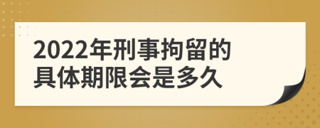 2022年刑事拘留的具体期限会是多久