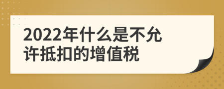 2022年什么是不允许抵扣的增值税