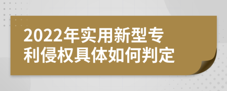 2022年实用新型专利侵权具体如何判定