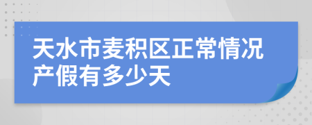 天水市麦积区正常情况产假有多少天