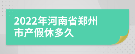 2022年河南省郑州市产假休多久