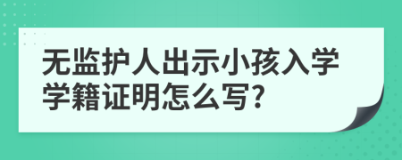 无监护人出示小孩入学学籍证明怎么写?