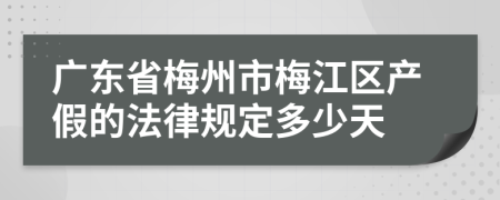 广东省梅州市梅江区产假的法律规定多少天
