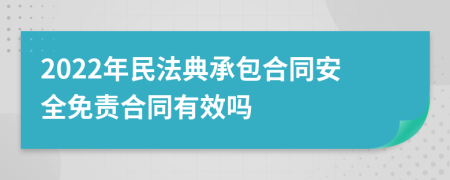 2022年民法典承包合同安全免责合同有效吗