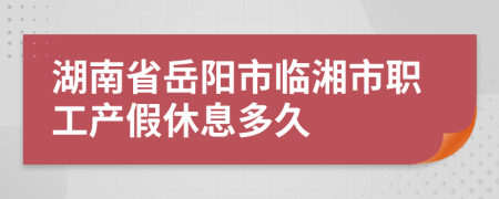 湖南省岳阳市临湘市职工产假休息多久