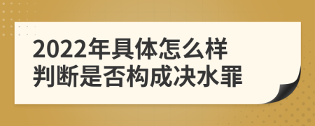 2022年具体怎么样判断是否构成决水罪