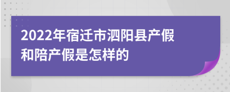 2022年宿迁市泗阳县产假和陪产假是怎样的