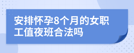 安排怀孕8个月的女职工值夜班合法吗
