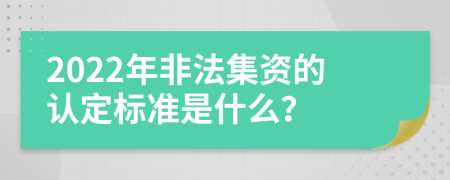 2022年非法集资的认定标准是什么？