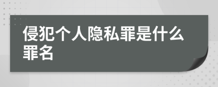 侵犯个人隐私罪是什么罪名