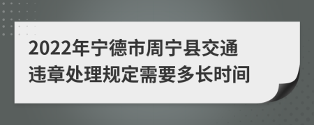 2022年宁德市周宁县交通违章处理规定需要多长时间