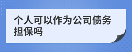 个人可以作为公司债务担保吗