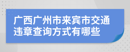 广西广州市来宾市交通违章查询方式有哪些