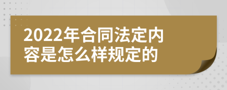 2022年合同法定内容是怎么样规定的