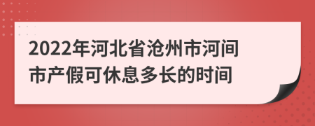 2022年河北省沧州市河间市产假可休息多长的时间