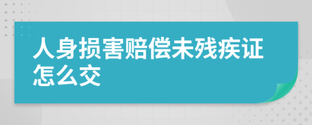 人身损害赔偿未残疾证怎么交