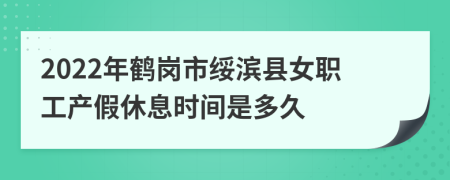 2022年鹤岗市绥滨县女职工产假休息时间是多久