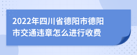 2022年四川省德阳市德阳市交通违章怎么进行收费