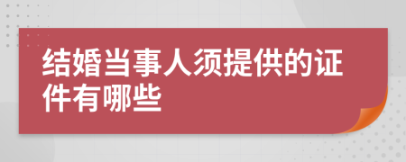 结婚当事人须提供的证件有哪些