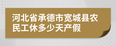 河北省承德市宽城县农民工休多少天产假