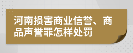 河南损害商业信誉、商品声誉罪怎样处罚