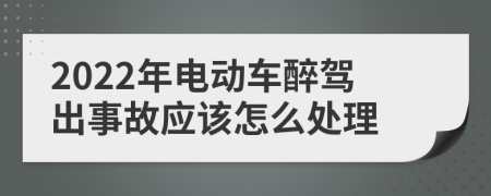 2022年电动车醉驾出事故应该怎么处理