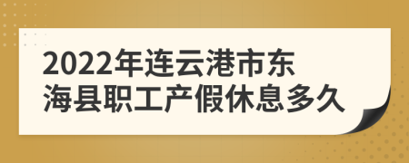 2022年连云港市东海县职工产假休息多久
