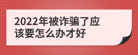 2022年被诈骗了应该要怎么办才好