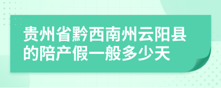 贵州省黔西南州云阳县的陪产假一般多少天