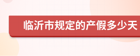 临沂市规定的产假多少天