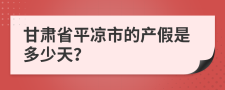 甘肃省平凉市的产假是多少天？