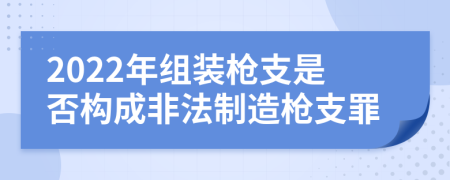 2022年组装枪支是否构成非法制造枪支罪