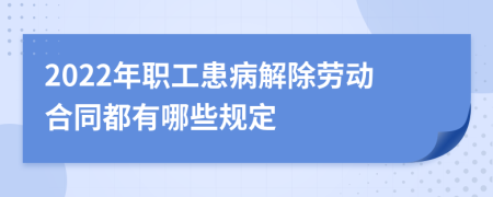 2022年职工患病解除劳动合同都有哪些规定