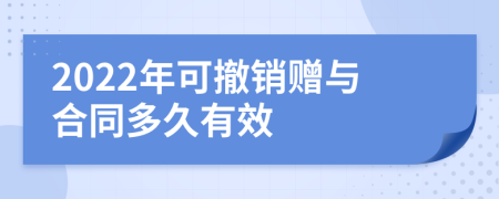 2022年可撤销赠与合同多久有效