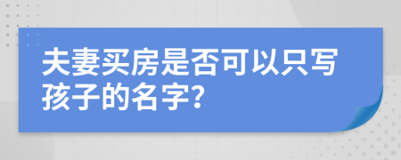 夫妻买房是否可以只写孩子的名字？