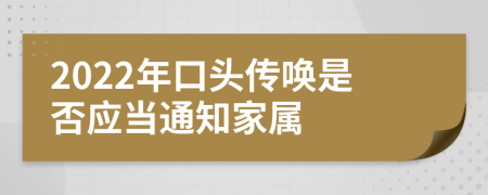2022年口头传唤是否应当通知家属