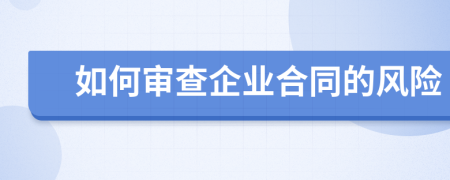 如何审查企业合同的风险