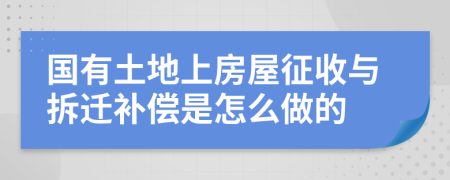 国有土地上房屋征收与拆迁补偿是怎么做的