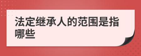 法定继承人的范围是指哪些