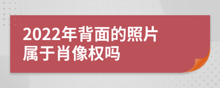 2022年背面的照片属于肖像权吗