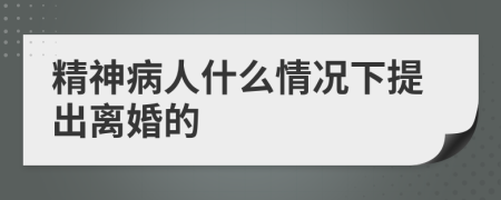 精神病人什么情况下提出离婚的
