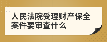 人民法院受理财产保全案件要审查什么