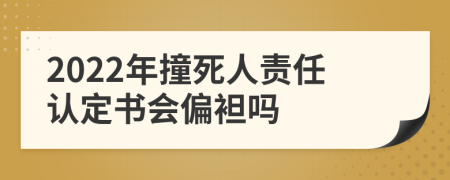 2022年撞死人责任认定书会偏袒吗