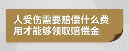 人受伤需要赔偿什么费用才能够领取赔偿金