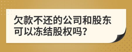 欠款不还的公司和股东可以冻结股权吗？