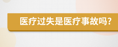 医疗过失是医疗事故吗?