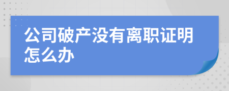 公司破产没有离职证明怎么办