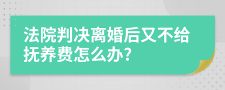 法院判决离婚后又不给抚养费怎么办?